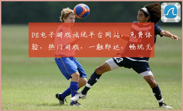 pg电子游戏试玩平台网站，免费体验，热门游戏，一触即达，畅玩无忧，三重惊喜，等你来战