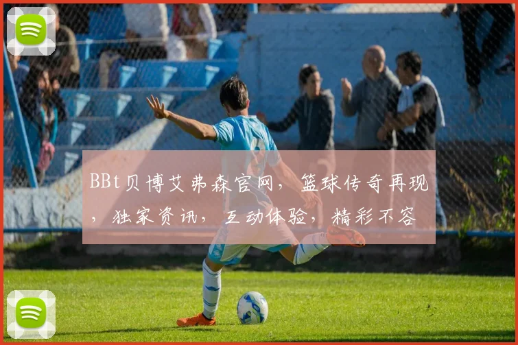 BBt贝博艾弗森官网，篮球传奇再现，独家资讯，互动体验，精彩不容错过，尽在贝博官网逗逗逗