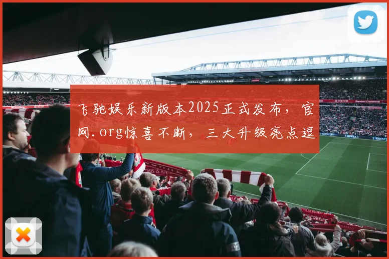 飞驰娱乐新版本2025正式发布，官网.org惊喜不断，三大升级亮点逗你笑，不容错过