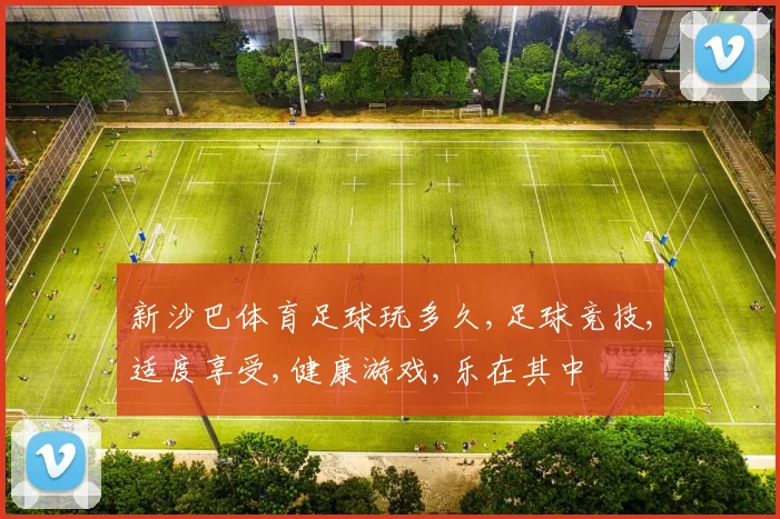 新沙巴体育足球玩多久,足球竞技,适度享受,健康游戏,乐在其中