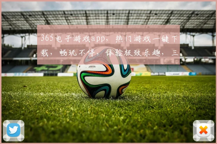 365电子游戏app，热门游戏一键下载，畅玩不停，体验极致乐趣，三重福利等你来