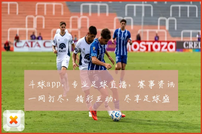 斗球app，专业足球直播，赛事资讯一网打尽，精彩互动，尽享足球盛宴，球迷必备