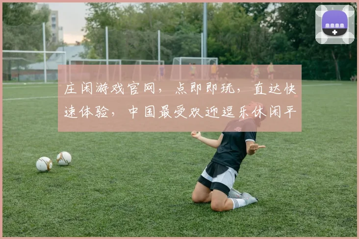 庄闲游戏官网，点即即玩，直达快速体验，中国最受欢迎逗乐休闲平台，三重惊喜等你来