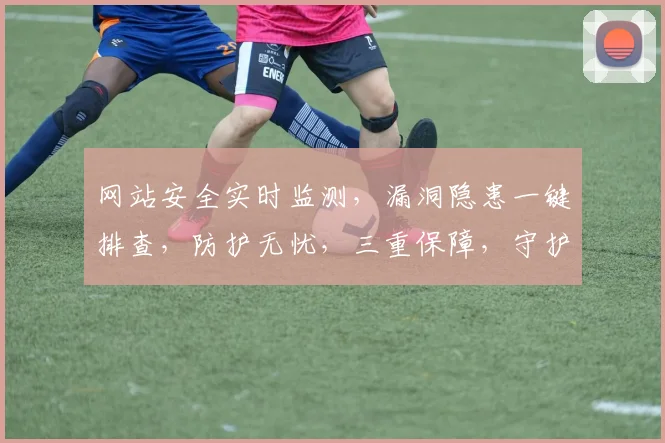 网站安全实时监测，漏洞隐患一键排查，防护无忧，三重保障，守护您的网络安全。