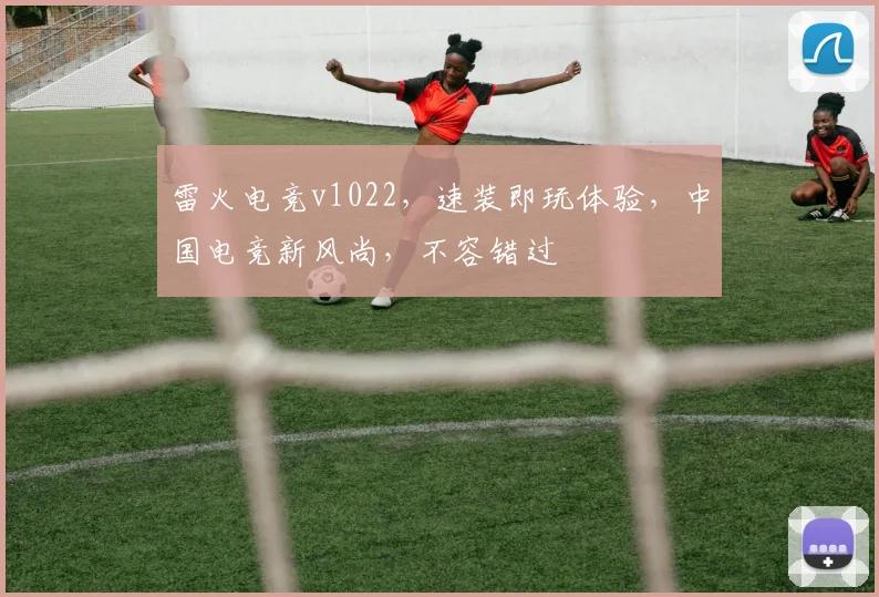雷火电竞v1022，速装即玩体验，中国电竞新风尚，不容错过
