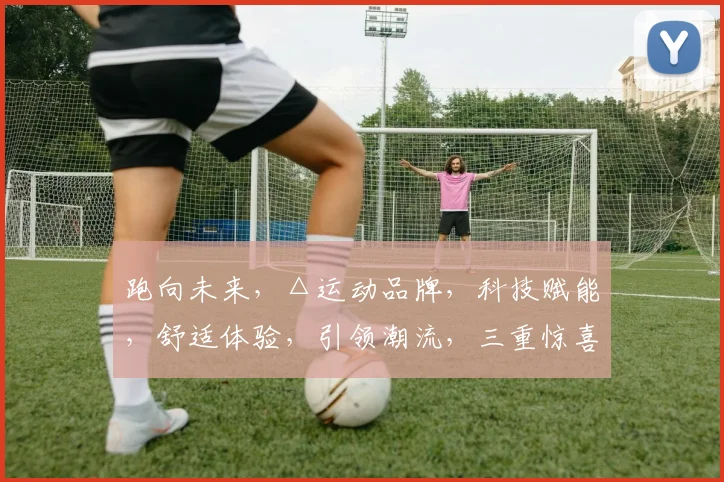 跑向未来，△运动品牌，科技赋能，舒适体验，引领潮流，三重惊喜，不容错过